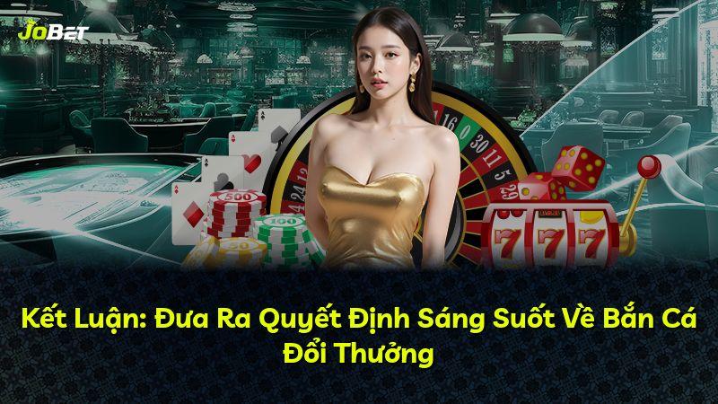 Kết Luận: Đưa Ra Quyết Định Sáng Suốt Về Bắn Cá Đổi Thưởng