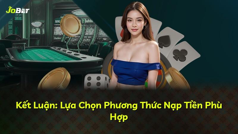 Kết Luận: Lựa Chọn Phương Thức Nạp Tiền Phù Hợp