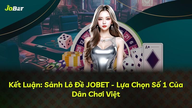 Kết Luận: Sảnh Lô Đề JOBET - Lựa Chọn Số 1 Của Dân Chơi Việt