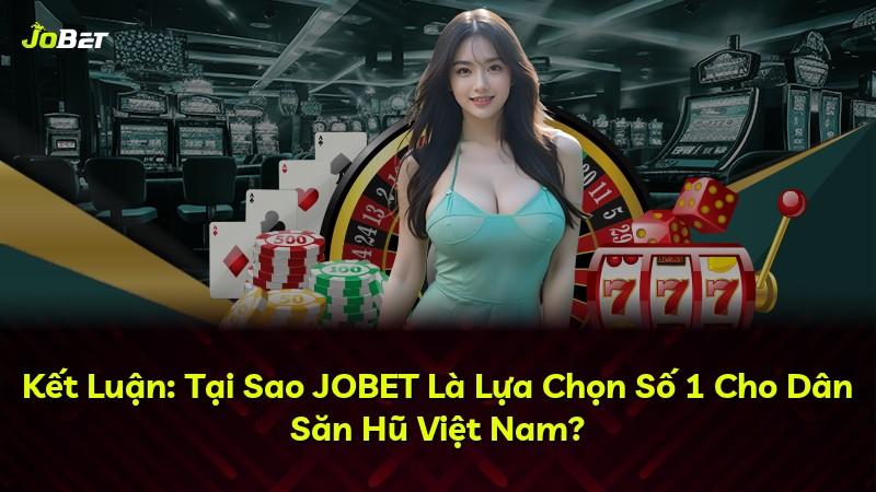 Kết Luận: Tại Sao JOBET Là Lựa Chọn Số 1 Cho Dân Săn Hũ Việt Nam?