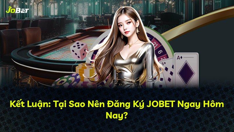 Kết Luận: Tại Sao Nên Đăng Ký JOBET Ngay Hôm Nay?