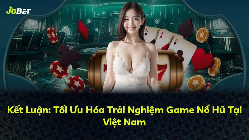 Kết Luận: Tối Ưu Hóa Trải Nghiệm Game Nổ Hũ Tại Việt Nam