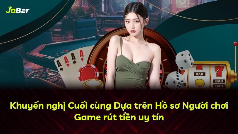Khuyến nghị Cuối cùng Dựa trên Hồ sơ Người chơi Game rút tiền uy tín