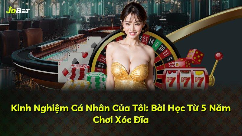 Kinh Nghiệm Cá Nhân Của Tôi: Bài Học Từ 5 Năm Chơi Xóc Đĩa
