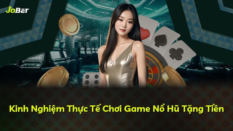 Kinh Nghiệm Thực Tế Chơi Game Nổ Hũ Tặng Tiền
