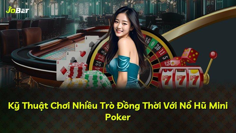 Kỹ Thuật Chơi Nhiều Trò Đồng Thời Với Nổ Hũ Mini Poker
