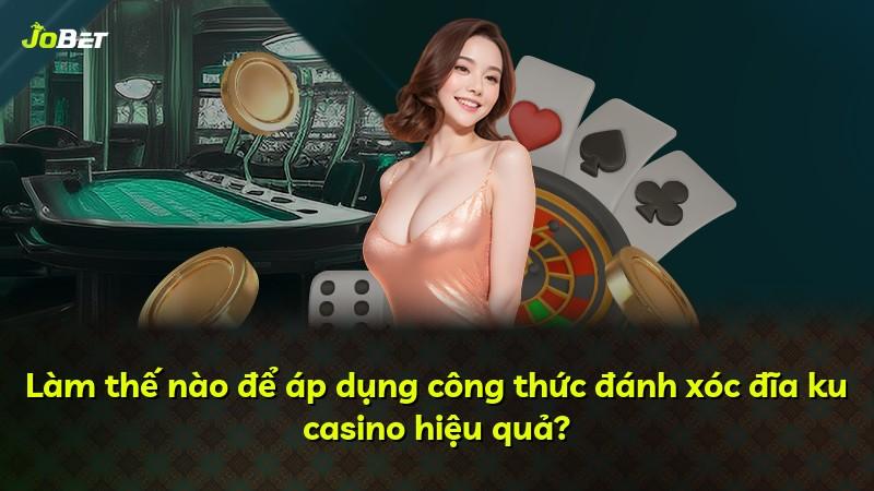Làm thế nào để áp dụng công thức đánh xóc đĩa ku casino hiệu quả?