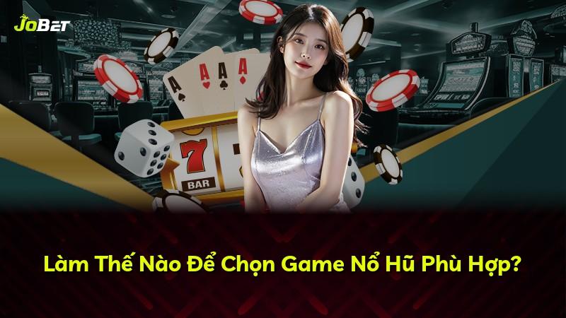 Làm Thế Nào Để Chọn Game Nổ Hũ Phù Hợp?