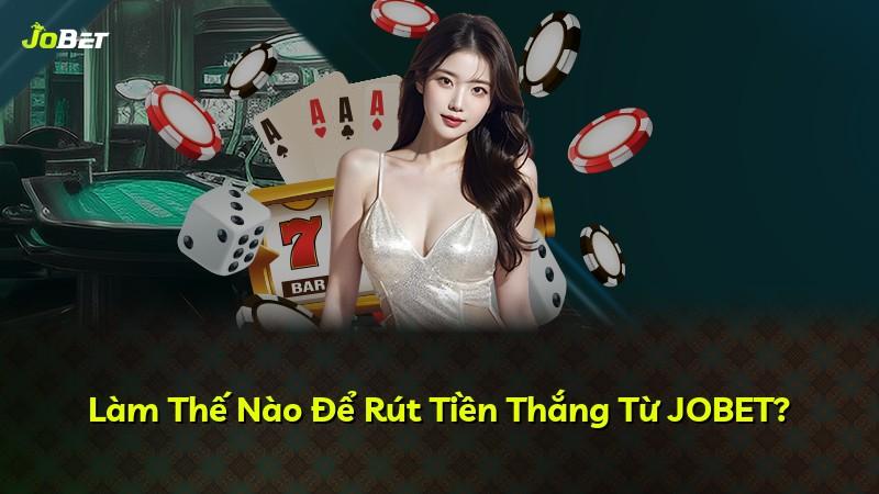Làm Thế Nào Để Rút Tiền Thắng Từ JOBET?