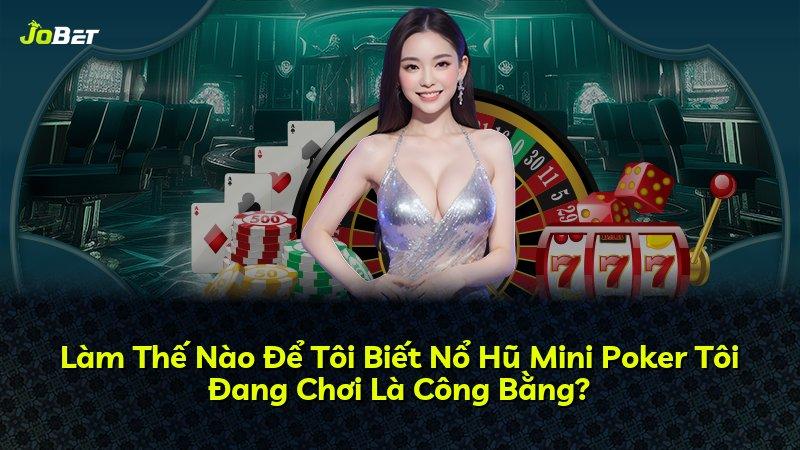Làm Thế Nào Để Tôi Biết Nổ Hũ Mini Poker Tôi Đang Chơi Là Công Bằng?