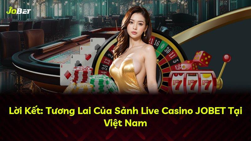 Lời Kết: Tương Lai Của Sảnh Live Casino JOBET Tại Việt Nam