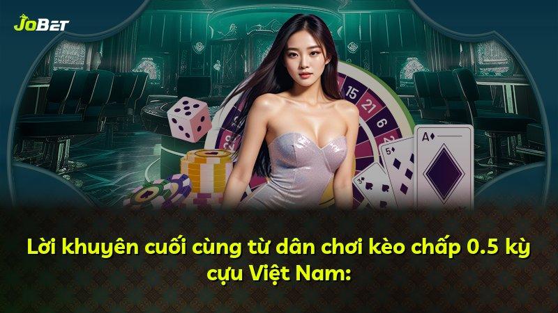 Lời khuyên cuối cùng từ dân chơi kèo chấp 0.5 kỳ cựu Việt Nam: