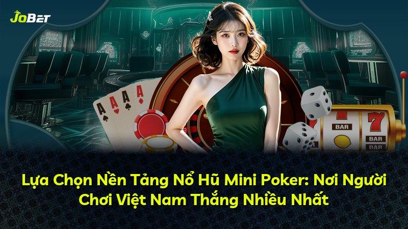 Lựa Chọn Nền Tảng Nổ Hũ Mini Poker: Nơi Người Chơi Việt Nam Thắng Nhiều Nhất