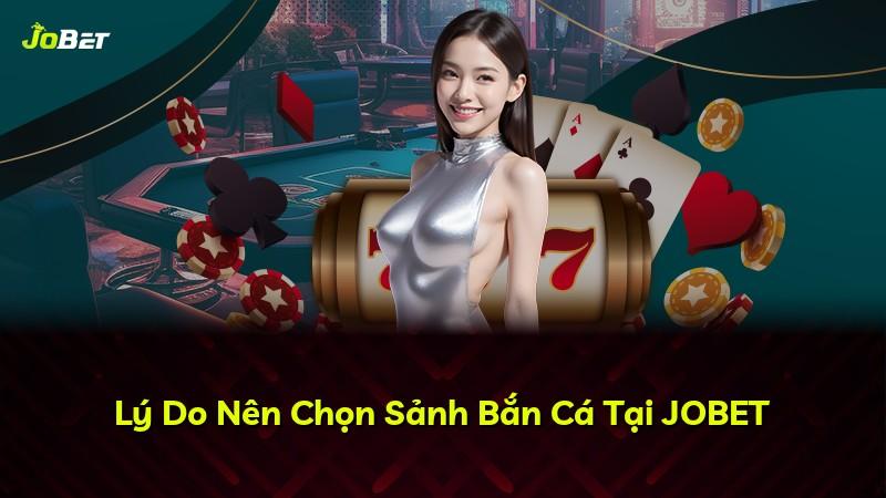Lý Do Nên Chọn Sảnh Bắn Cá Tại JOBET