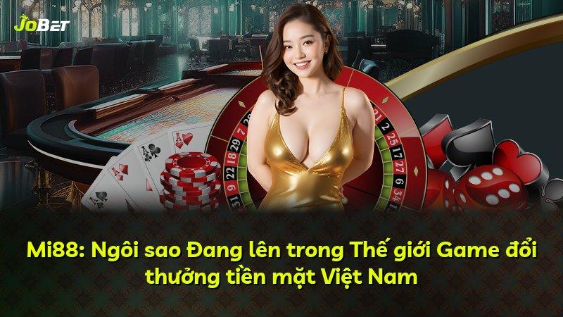 Mi88: Ngôi sao Đang lên trong Thế giới Game đổi thưởng tiền mặt Việt Nam