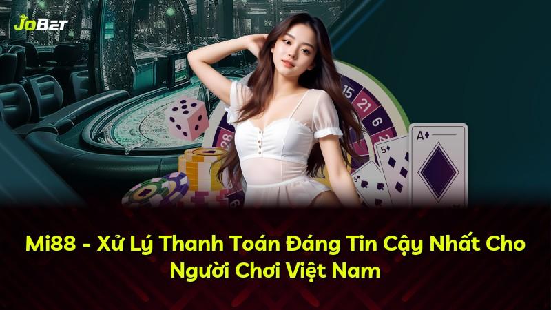Mi88 - Xử Lý Thanh Toán Đáng Tin Cậy Nhất Cho Người Chơi Việt Nam