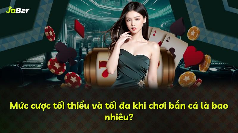Mức cược tối thiểu và tối đa khi chơi bắn cá là bao nhiêu?