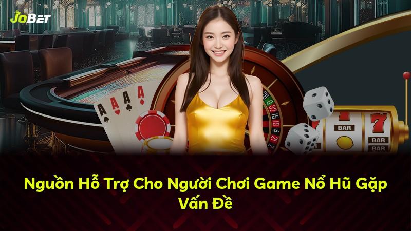 Nguồn Hỗ Trợ Cho Người Chơi Game Nổ Hũ Gặp Vấn Đề