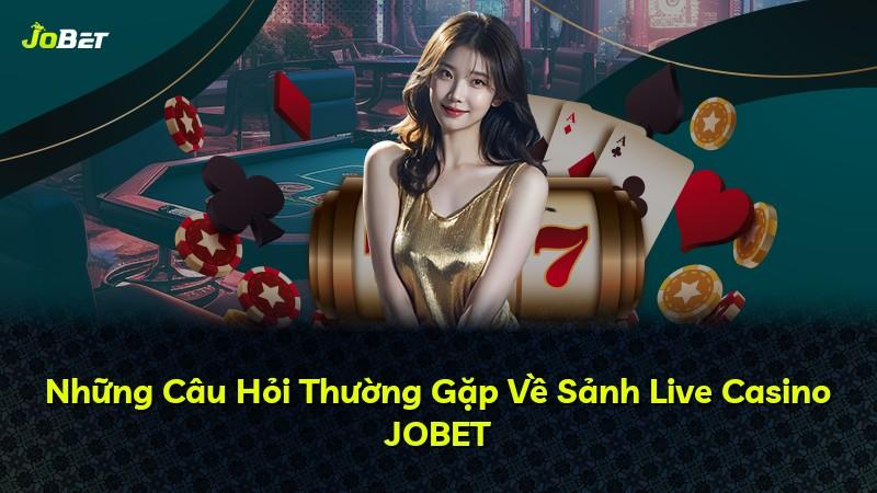 Những Câu Hỏi Thường Gặp Về Sảnh Live Casino JOBET
