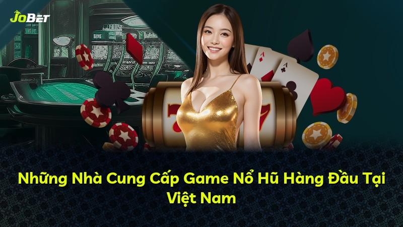 Những Nhà Cung Cấp Game Nổ Hũ Hàng Đầu Tại Việt Nam