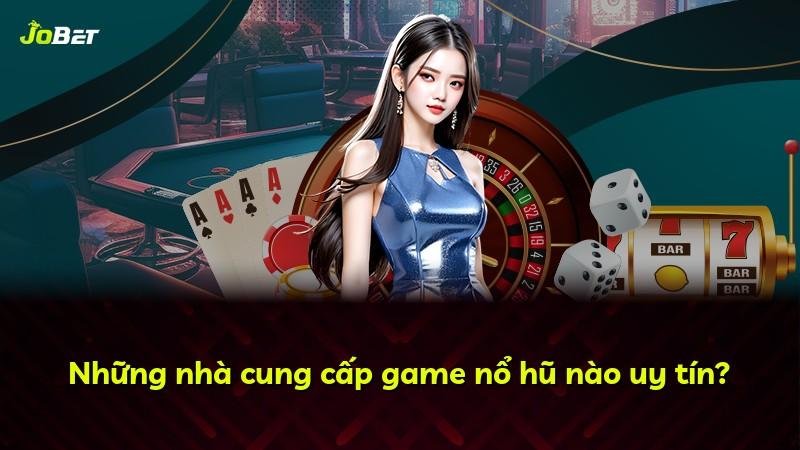 Những nhà cung cấp game nổ hũ nào uy tín?