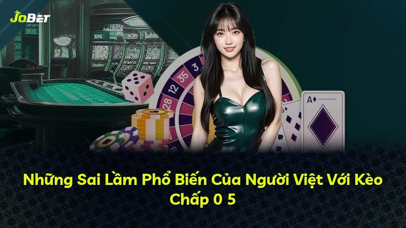 Những Sai Lầm Phổ Biến Của Người Việt Với Kèo Chấp 0 5