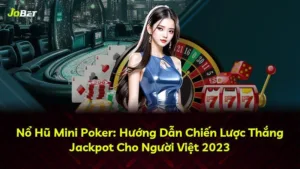Nổ Hũ Mini Poker: Hướng Dẫn Chiến Lược Thắng Jackpot Cho Người Việt 2023