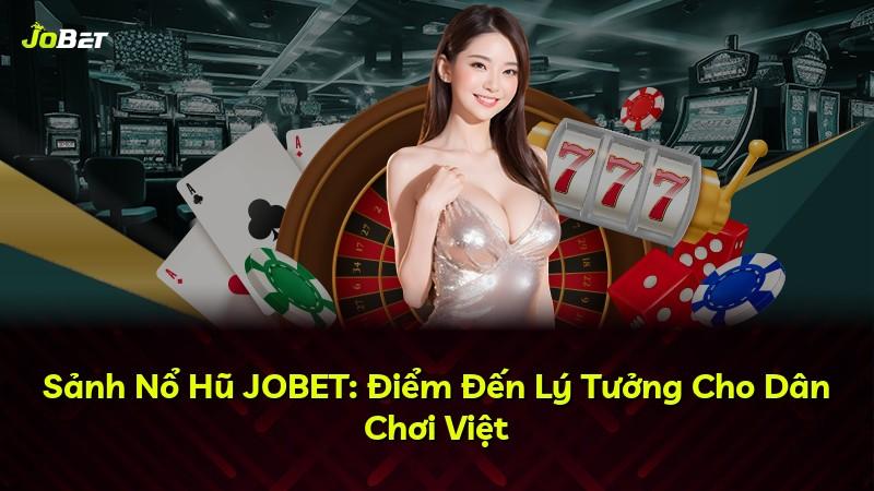 Sảnh Nổ Hũ JOBET: Điểm Đến Lý Tưởng Cho Dân Chơi Việt