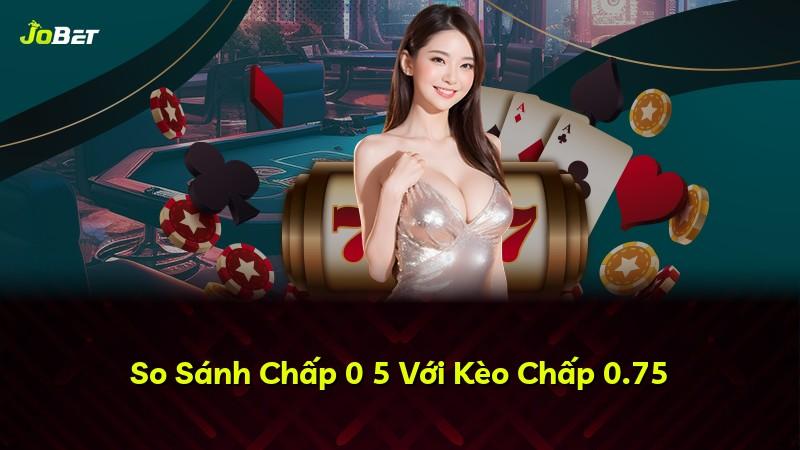 So Sánh Chấp 0 5 Với Kèo Chấp 0.75