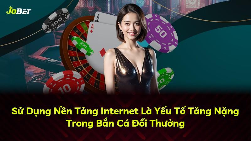 Sử Dụng Nền Tảng Internet Là Yếu Tố Tăng Nặng Trong Bắn Cá Đổi Thưởng