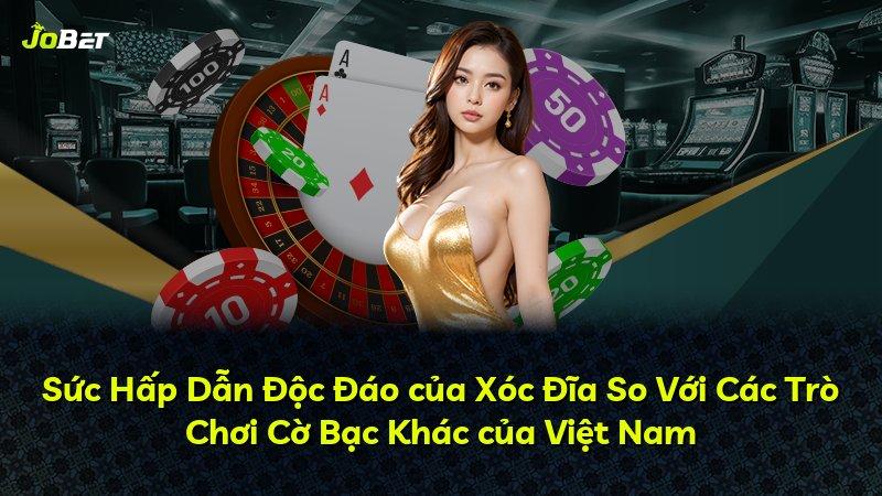 Sức Hấp Dẫn Độc Đáo của Xóc Đĩa So Với Các Trò Chơi Cờ Bạc Khác của Việt Nam