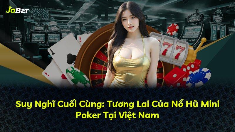 Suy Nghĩ Cuối Cùng: Tương Lai Của Nổ Hũ Mini Poker Tại Việt Nam