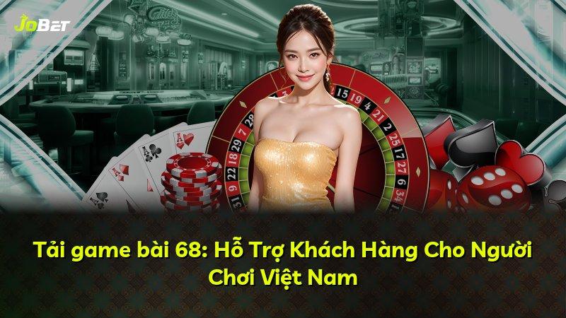 Tải game bài 68: Hỗ Trợ Khách Hàng Cho Người Chơi Việt Nam