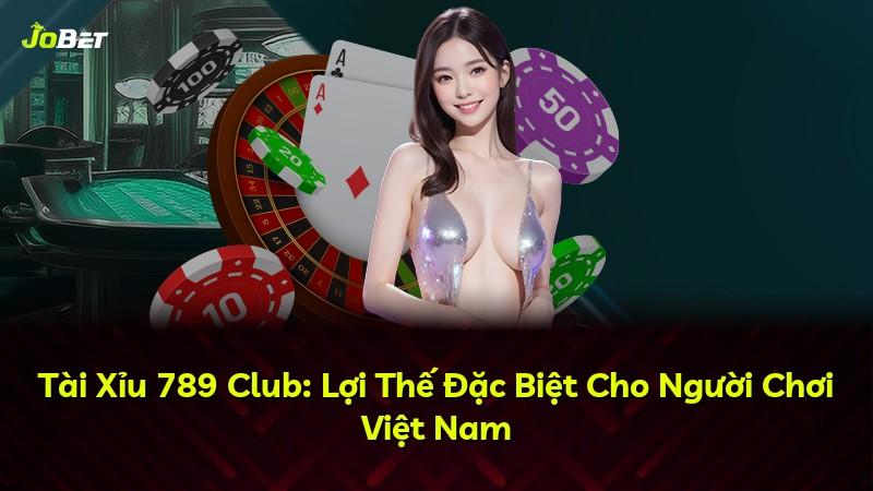 Tài Xỉu 789 Club: Lợi Thế Đặc Biệt Cho Người Chơi Việt Nam