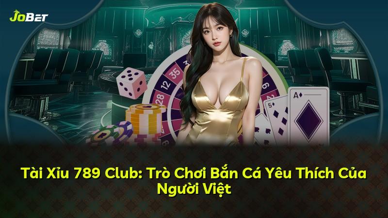 Tài Xỉu 789 Club: Trò Chơi Bắn Cá Yêu Thích Của Người Việt