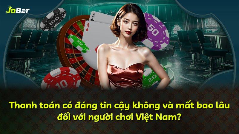 Thanh toán có đáng tin cậy không và mất bao lâu đối với người chơi Việt Nam?