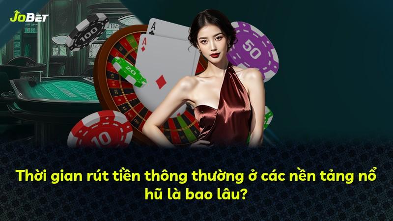 Thời gian rút tiền thông thường ở các nền tảng nổ hũ là bao lâu?