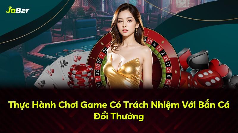 Thực Hành Chơi Game Có Trách Nhiệm Với Bắn Cá Đổi Thưởng