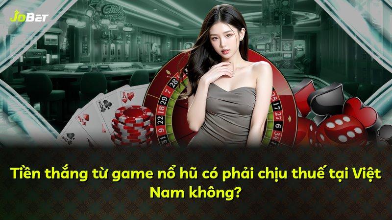 Tiền thắng từ game nổ hũ có phải chịu thuế tại Việt Nam không?