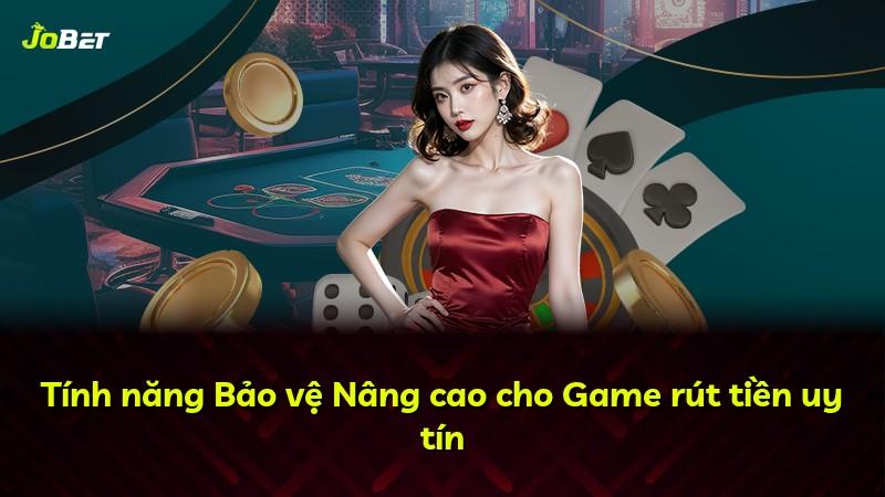Tính năng Bảo vệ Nâng cao cho Game rút tiền uy tín