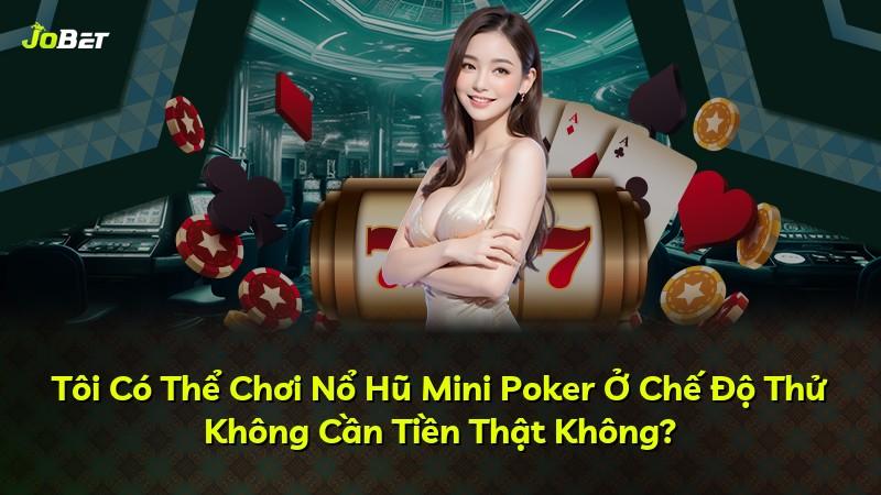 Tôi Có Thể Chơi Nổ Hũ Mini Poker Ở Chế Độ Thử Không Cần Tiền Thật Không?