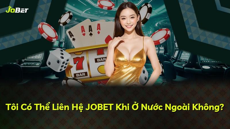 Tôi Có Thể Liên Hệ JOBET Khi Ở Nước Ngoài Không?