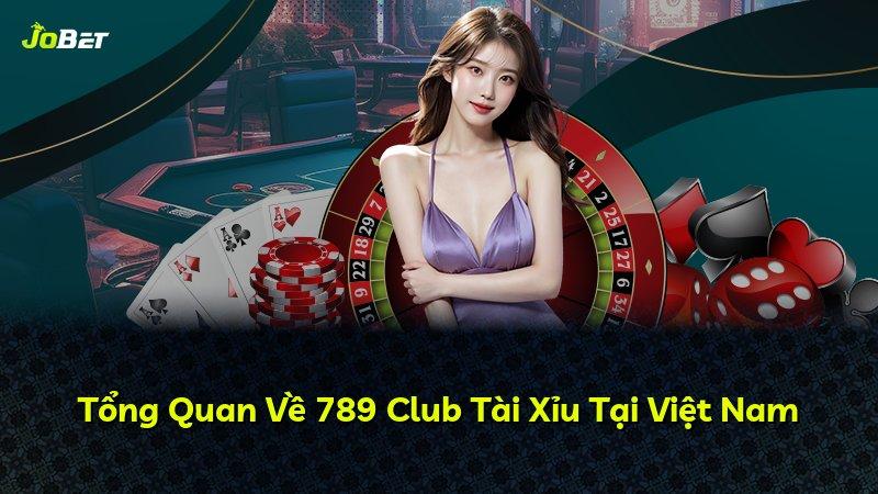 Tổng Quan Về 789 Club Tài Xỉu Tại Việt Nam