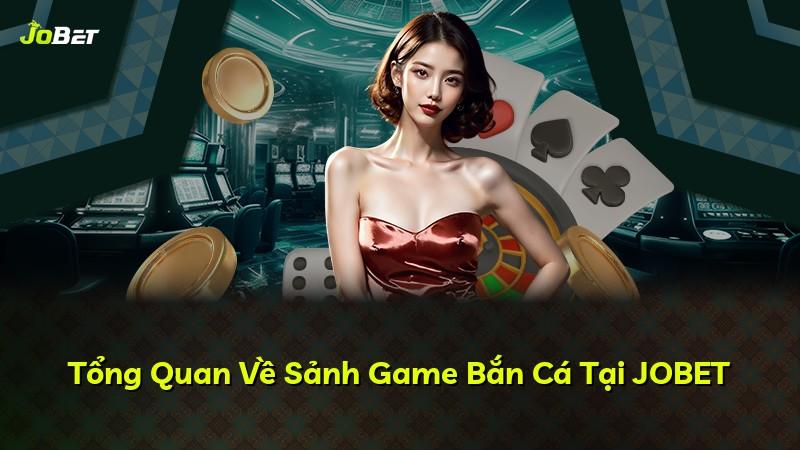Tổng Quan Về Sảnh Game Bắn Cá Tại JOBET