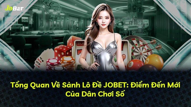 Tổng Quan Về Sảnh Lô Đề JOBET: Điểm Đến Mới Của Dân Chơi Số