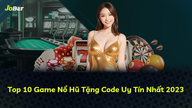 Top 10 Game Nổ Hũ Tặng Code Uy Tín Nhất 2023