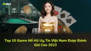 Top 10 Game Nổ Hũ Uy Tín Việt Nam Được Đánh Giá Cao 2023
