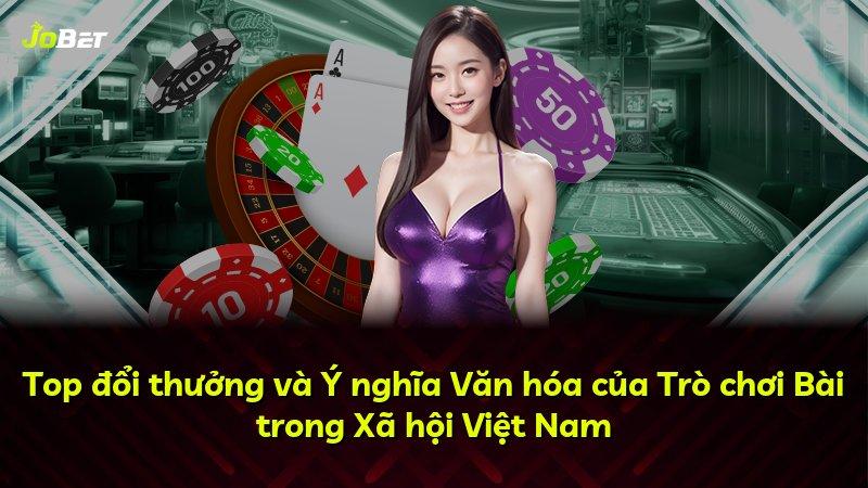 Top đổi thưởng và Ý nghĩa Văn hóa của Trò chơi Bài trong Xã hội Việt Nam