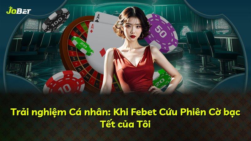 Trải nghiệm Cá nhân: Khi Febet Cứu Phiên Cờ bạc Tết của Tôi