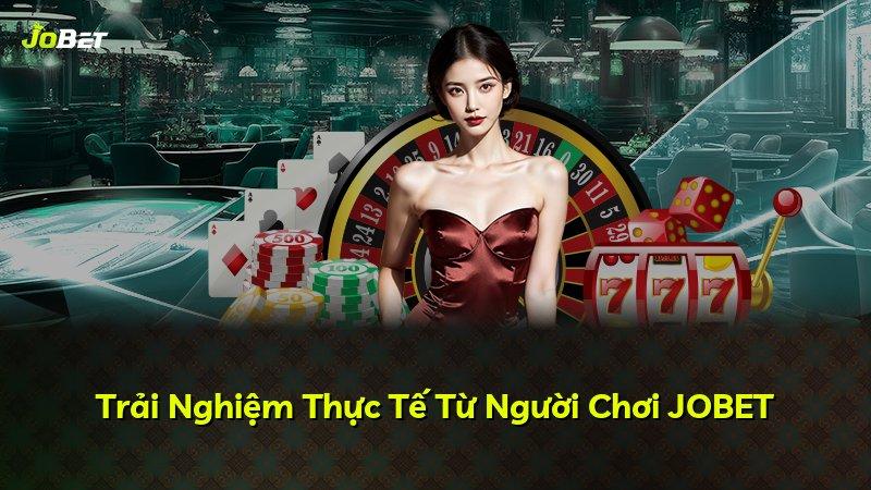 Trải Nghiệm Thực Tế Từ Người Chơi JOBET